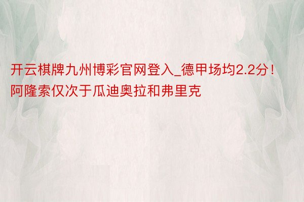 开云棋牌九州博彩官网登入_德甲场均2.2分！阿隆索仅次于瓜迪奥拉和弗里克