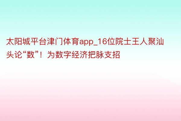 太阳城平台津门体育app_16位院士王人聚汕头论“数”！为数字经济把脉支招