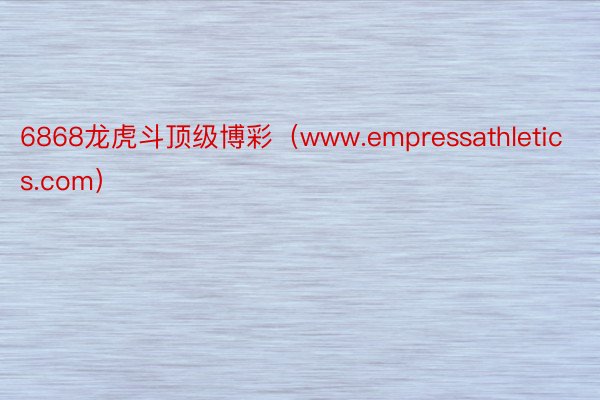 6868龙虎斗顶级博彩（www.empressathletics.com）