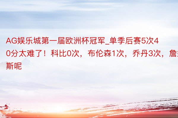 AG娱乐城第一届欧洲杯冠军_单季后赛5次40分太难了！科比0次，布伦森1次，乔丹3次，詹姆斯呢