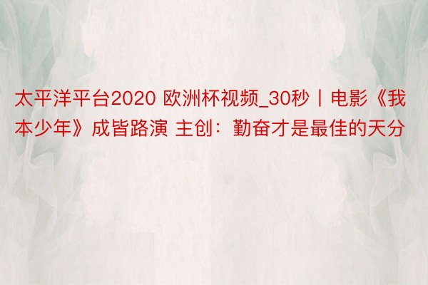 太平洋平台2020 欧洲杯视频_30秒丨电影《我本少年》成皆路演 主创：勤奋才是最佳的天分