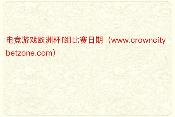 电竞游戏欧洲杯f组比赛日期（www.crowncitybetzone.com）