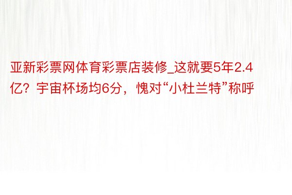 亚新彩票网体育彩票店装修_这就要5年2.4亿？宇宙杯场均6分，愧对“小杜兰特”称呼