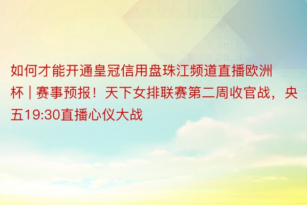 如何才能开通皇冠信用盘珠江频道直播欧洲杯 | 赛事预报！天下女排联赛第二周收官战，央五19:30直播心仪大战