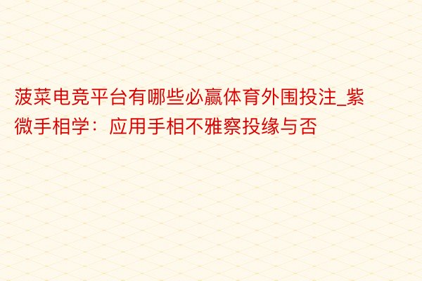 菠菜电竞平台有哪些必赢体育外围投注_紫微手相学：应用手相不雅察投缘与否