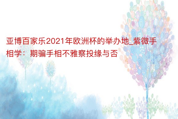 亚博百家乐2021年欧洲杯的举办地_紫微手相学：期骗手相不雅察投缘与否