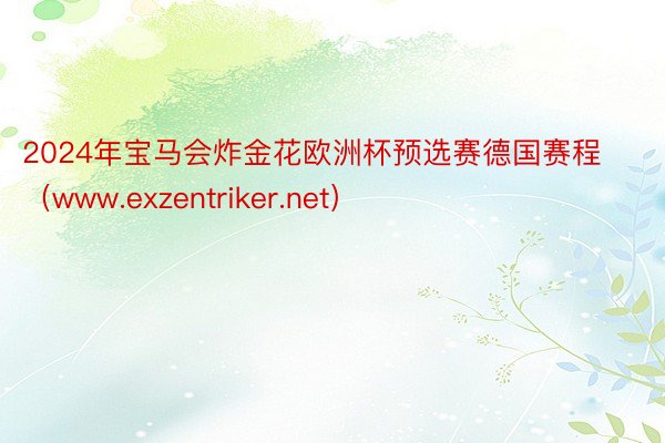 2024年宝马会炸金花欧洲杯预选赛德国赛程（www.exzentriker.net）